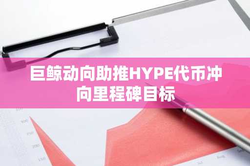 巨鲸动向助推HYPE代币冲向里程碑目标