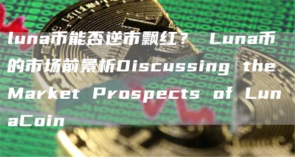 luna币能否逆市飘红? Luna币的市场前景析Discussing the Market Prospects of LunaCoin