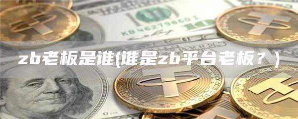 zb老板是谁 - 谁是zb平台老板?