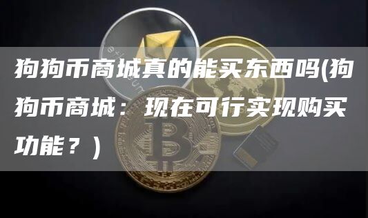 狗狗币商城真的能买东西吗 - 狗狗币商城:现在可行实现购买功能?