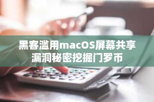 黑客滥用macOS屏幕共享漏洞秘密挖掘门罗币