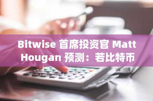 Bitwise 首席投资官 Matt Hougan 预测:若比特币占据价值储存市场33%份额,其价格将达130万美元