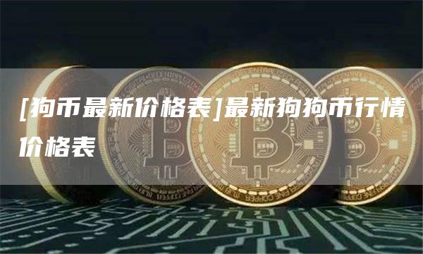 [狗币最新价格表]最新狗狗币行情价格表