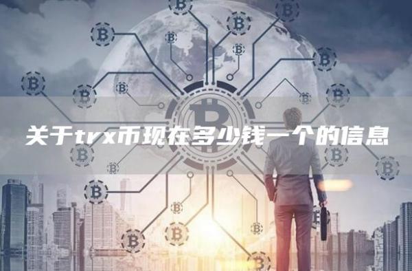 关于trx币现在多少钱一个的信息