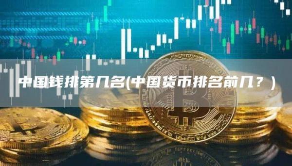 中国钱排第几名 - 中国货币排名前几?