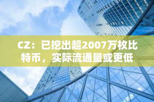 CZ：已挖出超2007万枚比特币，实际流通量或更低