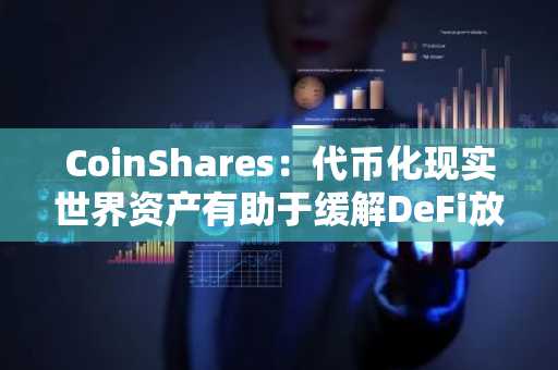 CoinShares:代币化现实世界资产有助于缓解DeFi放缓