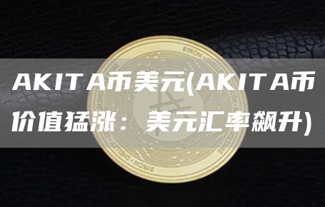 AKITA币美元 - AKITA币价值猛涨:美元汇率飙升