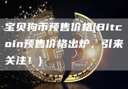 宝贝狗币预售价格 - Bitcoin预售价格出炉,引来关注!
