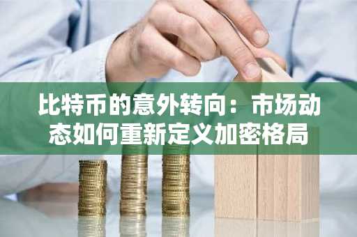 比特币的意外转向：市场动态如何重新定义加密格局