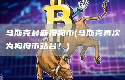 马斯克最新狗狗币 - 马斯克再次为狗狗币站台!