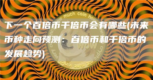 下一个百倍币千倍币会有哪些 - 未来币种走向预测:百倍币和千倍币的发展趋势