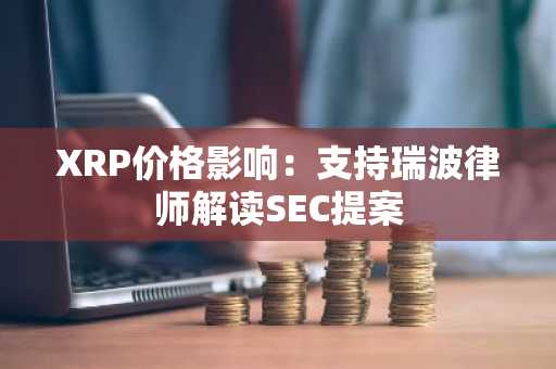 XRP价格影响：支持瑞波律师解读SEC提案