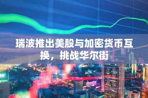 瑞波推出美股与加密货币互换，挑战华尔街