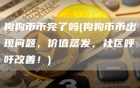 狗狗币币完了吗 - 狗狗币币出现问题,价值蒸发,社区呼吁改善!
