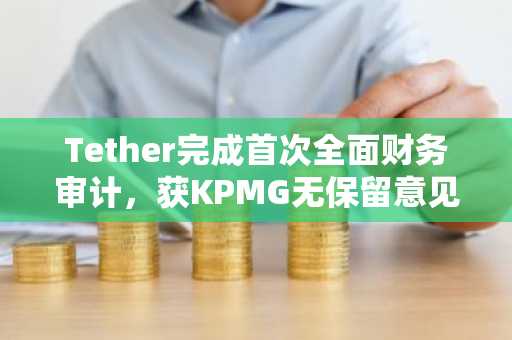 Tether完成首次全面财务审计,获KPMG无保留意见…