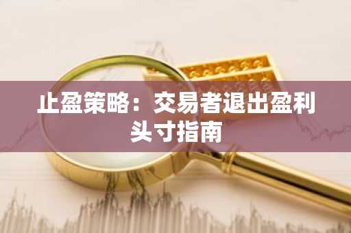 止盈策略：交易者退出盈利头寸指南