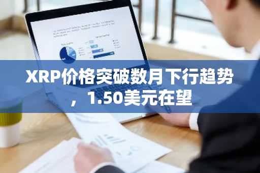 XRP价格突破数月下行趋势，1.50美元在望