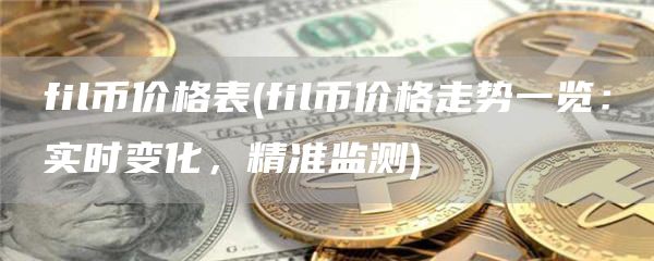 fil币价格表 - fil币价格走势一览:实时变化,精准监测
