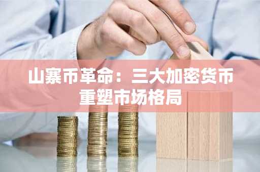 山寨币革命：三大加密货币重塑市场格局