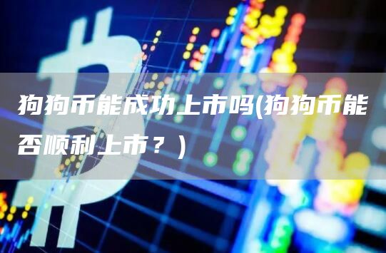 狗狗币能成功上市吗 - 狗狗币能否顺利上市?