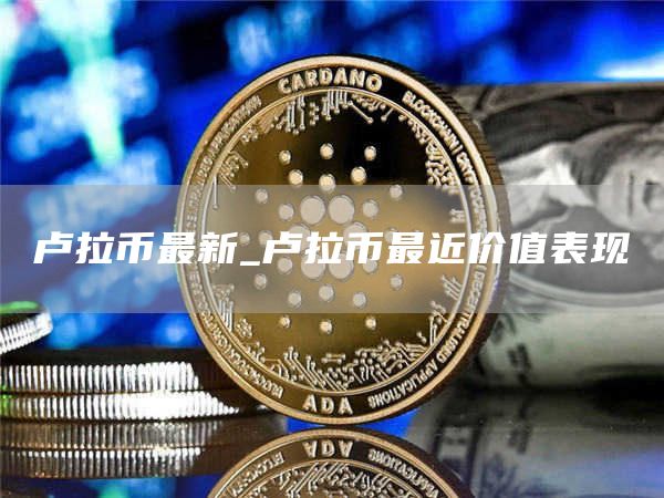卢拉币最新_卢拉币最近价值表现