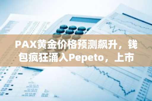 PAX黄金价格预测飙升,钱包疯狂涌入Pepeto,上市前将颠覆一切