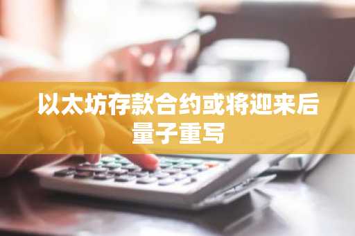 以太坊存款合约或将迎来后量子重写