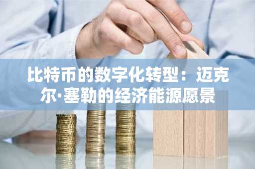 比特币的数字化转型:迈克尔·塞勒的经济能源愿景