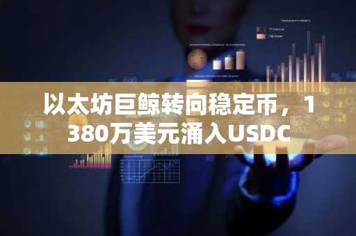 以太坊巨鲸转向稳定币，1380万美元涌入USDC