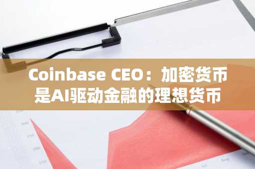 Coinbase CEO:加密货币是AI驱动金融的理想货币