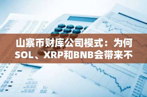 山寨币财库公司模式：为何SOL、XRP和BNB会带来不同的资产负债表风险