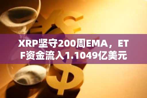 XRP坚守200周EMA，ETF资金流入1.1049亿美元