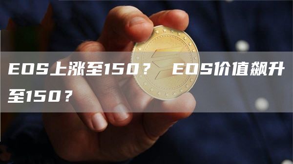 EOS上涨至150? EOS价值飙升至150?