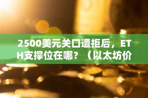 2500美元关口遭拒后，ETH支撑位在哪？（以太坊价格分析）