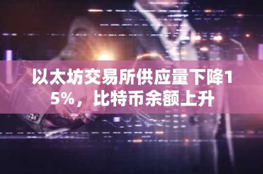 以太坊交易所供应量下降15%，比特币余额上升