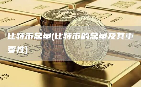 比特币总量 - 比特币的总量及其重要性