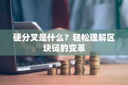 硬分叉是什么？轻松理解区块链的变革