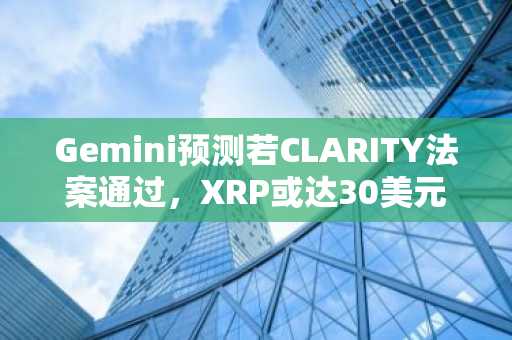 Gemini预测若CLARITY法案通过，XRP或达30美元，基础目标看8美元