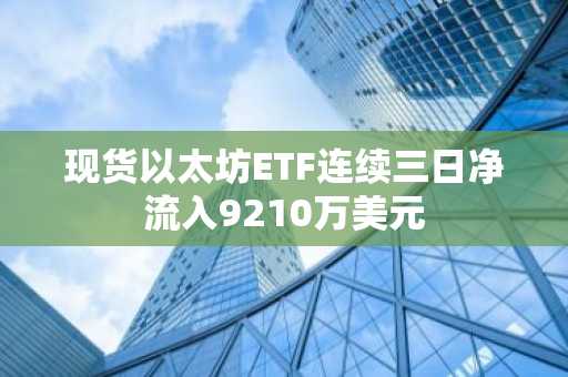 现货以太坊ETF连续三日净流入9210万美元