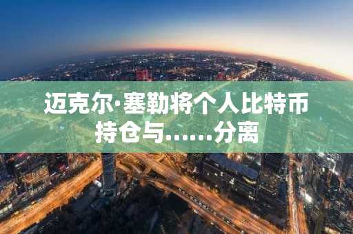 迈克尔·塞勒将个人比特币持仓与……分离