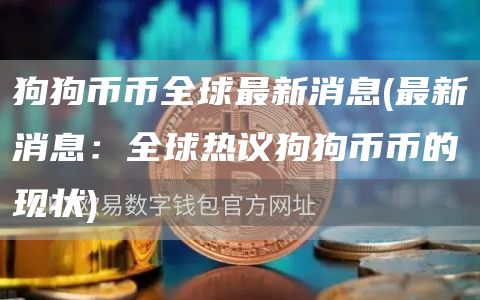 狗狗币币全球最新消息 - 最新消息:全球热议狗狗币币的现状