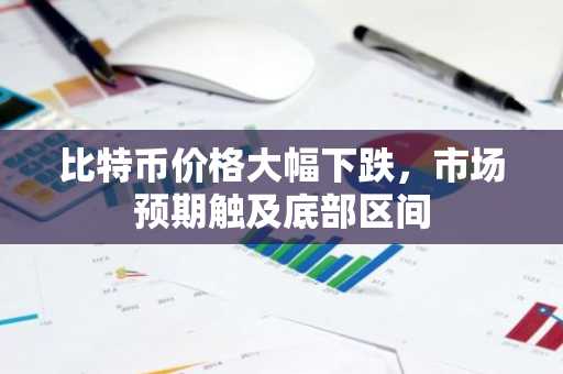 比特币价格大幅下跌,市场预期触及底部区间
