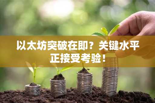以太坊突破在即？关键水平正接受考验！
