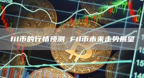 fil币的行情预测 Fil币未来走势展望