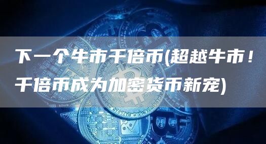 下一个牛市千倍币 - 超越牛市!千倍币成为加密货币新宠