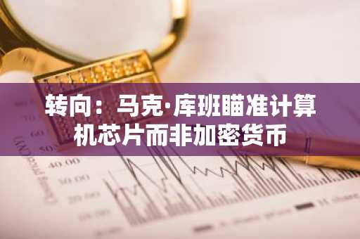 转向:马克·库班瞄准计算机芯片而非加密货币