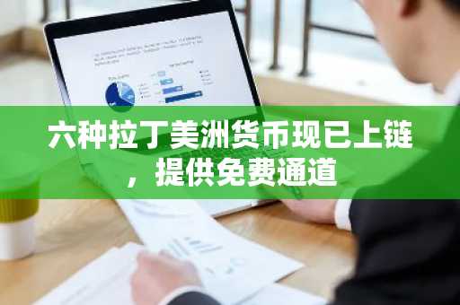 六种拉丁美洲货币现已上链，提供免费通道