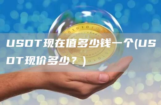USDT现在值多少钱一个 - USDT现价多少？