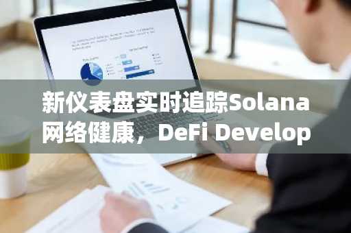 新仪表盘实时追踪Solana网络健康，DeFi Development Corp 表示